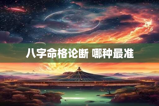 八字命格论断 哪种最准