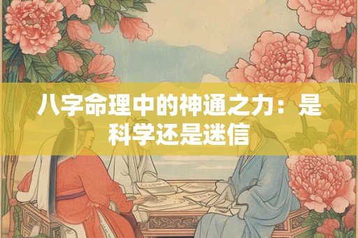 八字命理中的神通之力：是科学还是迷信