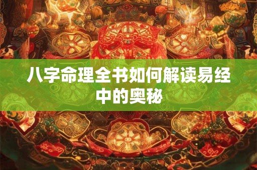 八字命理全书如何解读易经中的奥秘