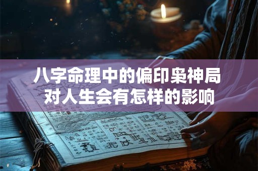 八字命理中的偏印枭神局 对人生会有怎样的影响