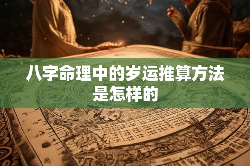 八字命理中的岁运推算方法是怎样的