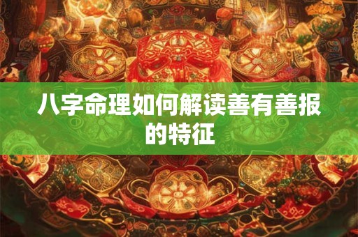 八字命理如何解读善有善报的特征