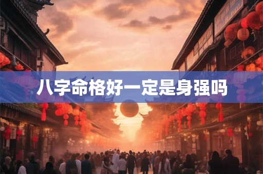 八字命格好一定是身强吗