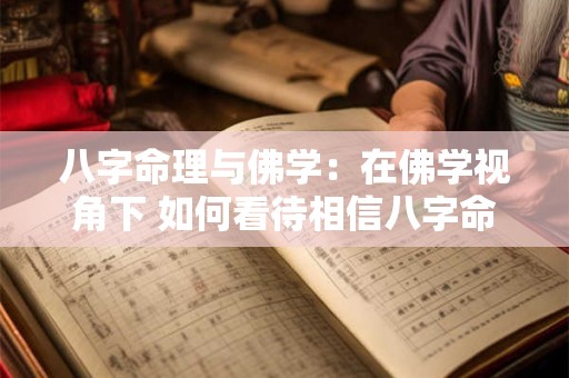 详细阅读:八字命理与佛学:在佛学视角下 如何看待相信八字命理的人 八字命理与佛学:在佛学视角下 如何看待相信八字命理的人