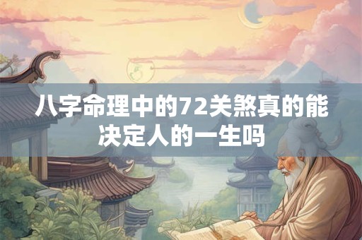 八字命理中的72关煞真的能决定人的一生吗