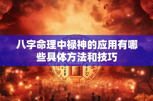 八字命理中禄神的应用有哪些具体方法和技巧
