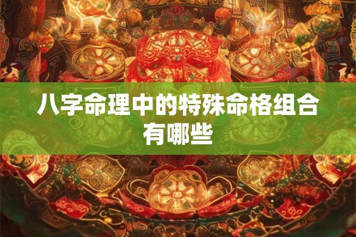 八字命理中的特殊命格组合有哪些