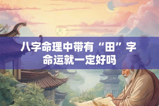 八字命理中带有“田”字 命运就一定好吗
