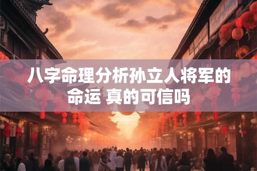 八字命理分析孙立人将军的命运 真的可信吗