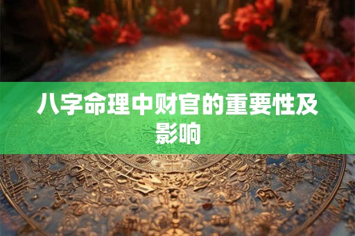 八字命理中财官的重要性及影响