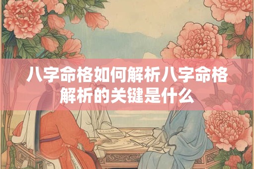 八字命格如何解析八字命格解析的关键是什么