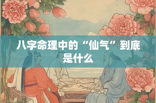 八字命理中的“仙气”到底是什么