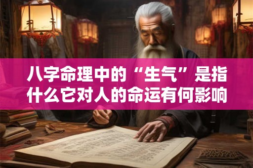 八字命理中的“生气”是指什么它对人的命运有何影响