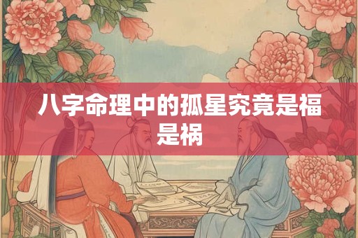 八字命理中的孤星究竟是福是祸