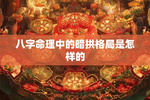 八字命理中的暗拱格局是怎样的