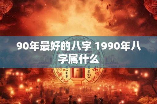 90年最好的八字 1990年八字属什么