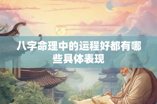 八字命理中的运程好都有哪些具体表现