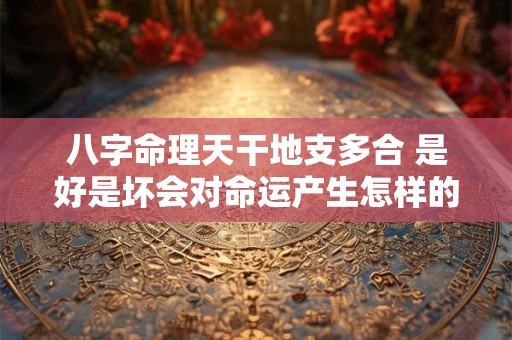 八字命理天干地支多合 是好是坏会对命运产生怎样的影响