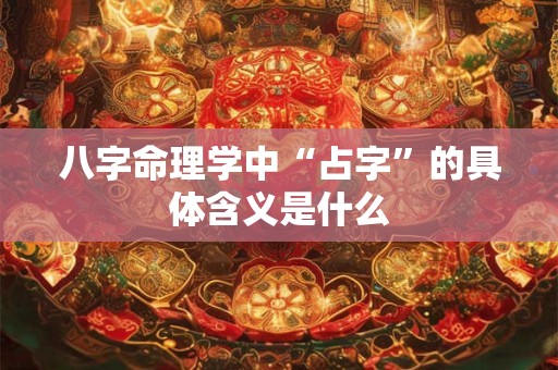 八字命理学中“占字”的具体含义是什么