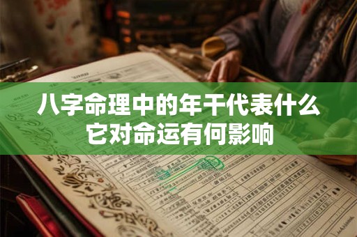 八字命理中的年干代表什么它对命运有何影响