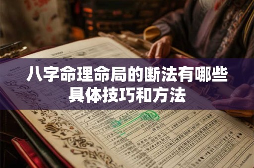 八字命理命局的断法有哪些具体技巧和方法