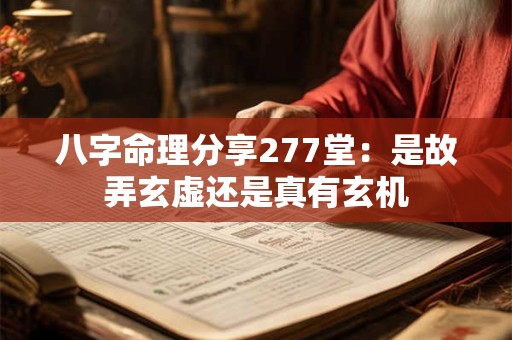 八字命理分享277堂：是故弄玄虚还是真有玄机