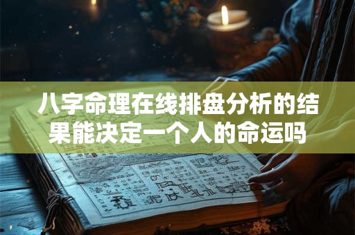 八字命理在线排盘分析的结果能决定一个人的命运吗