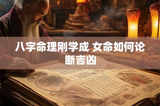 八字命理刚学成 女命如何论断吉凶