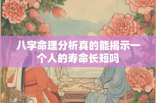 八字命理分析真的能揭示一个人的寿命长短吗