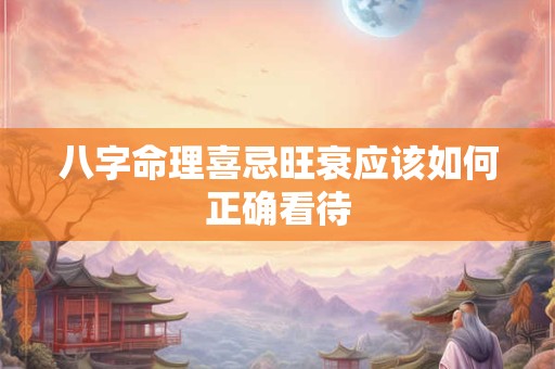 八字命理喜忌旺衰应该如何正确看待