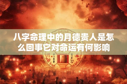 八字命理中的月德贵人是怎么回事它对命运有何影响
