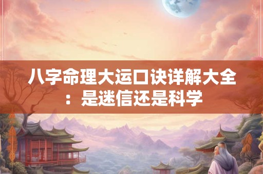 八字命理大运口诀详解大全：是迷信还是科学