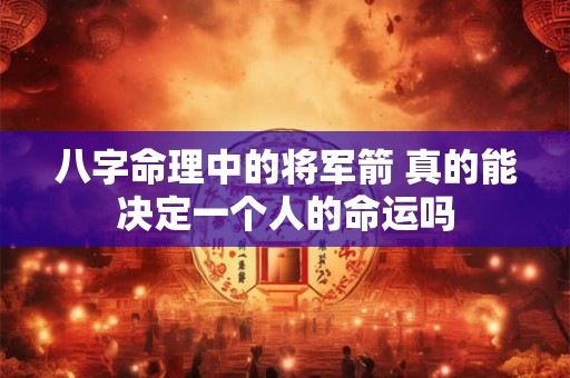 八字命理中的将军箭 真的能决定一个人的命运吗