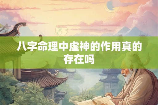 八字命理中虚神的作用真的存在吗