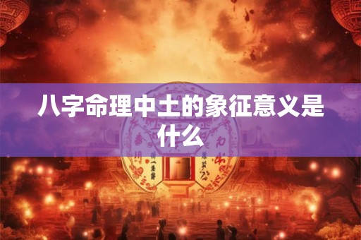 八字命理中土的象征意义是什么