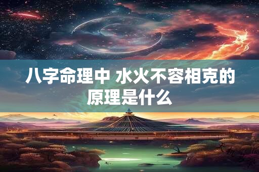 八字命理中 水火不容相克的原理是什么