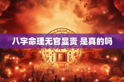 八字命理无官显贵 是真的吗 八字命理无官显贵 是真的吗