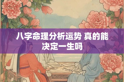 八字命理分析运势 真的能决定一生吗
