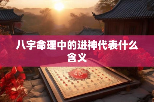 八字命理中的进神代表什么含义