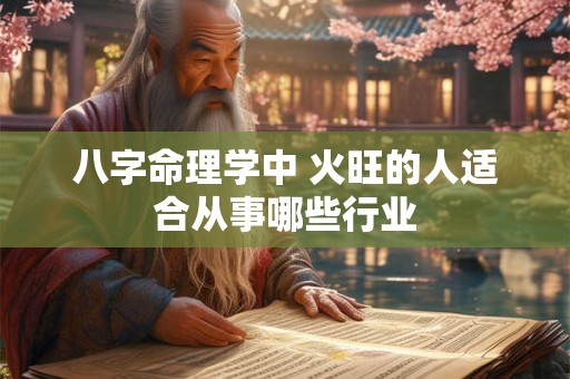 八字命理学中 火旺的人适合从事哪些行业