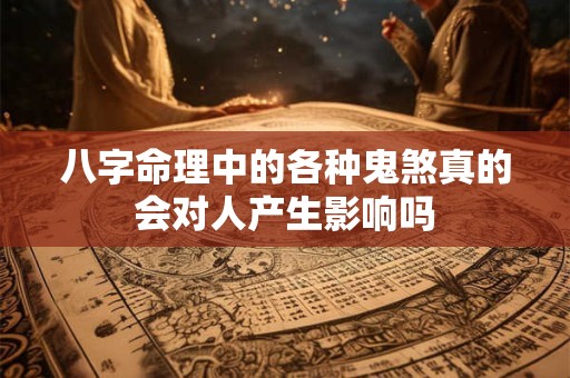 八字命理中的各种鬼煞真的会对人产生影响吗