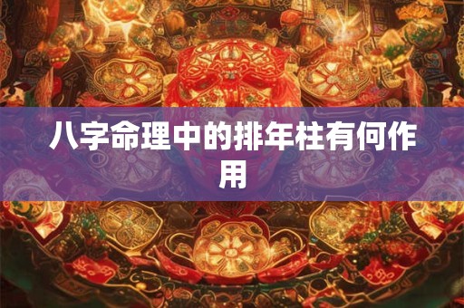 八字命理中的排年柱有何作用