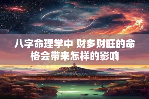 八字命理学中 财多财旺的命格会带来怎样的影响