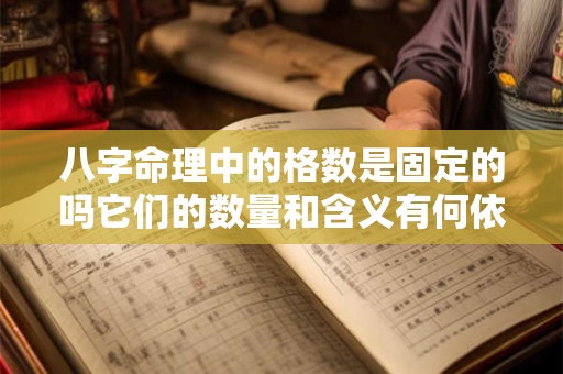 八字命理中的格数是固定的吗它们的数量和含义有何依据