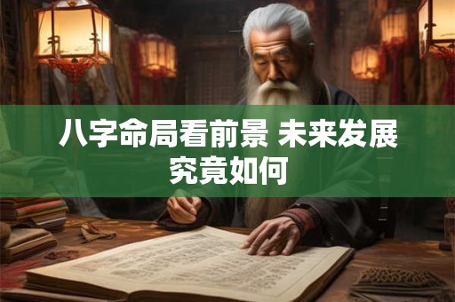 八字命局看前景 未来发展究竟如何