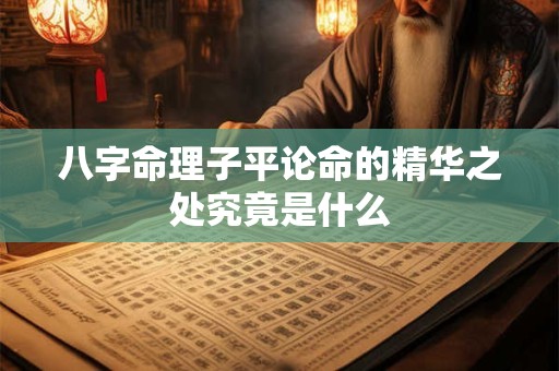 八字命理子平论命的精华之处究竟是什么