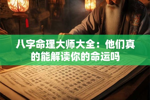 八字命理大师大全：他们真的能解读你的命运吗