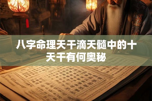 八字命理天干滴天髓中的十天干有何奥秘
