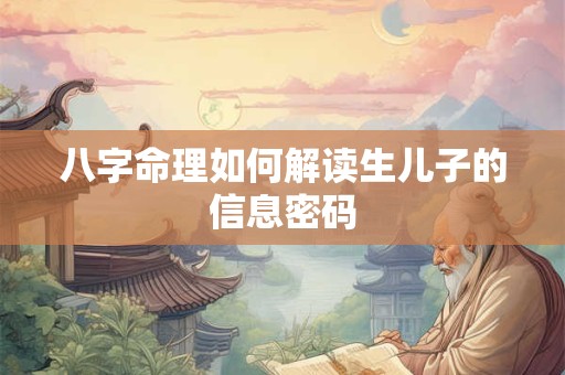 八字命理如何解读生儿子的信息密码