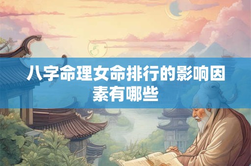 八字命理女命排行的影响因素有哪些
